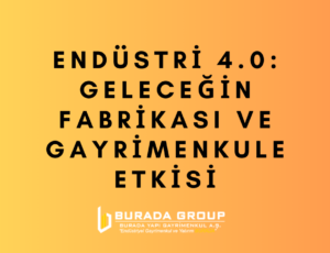 Endüstri 4.0: Geleceğin Fabrikası ve Gayrimenkule Etkisi