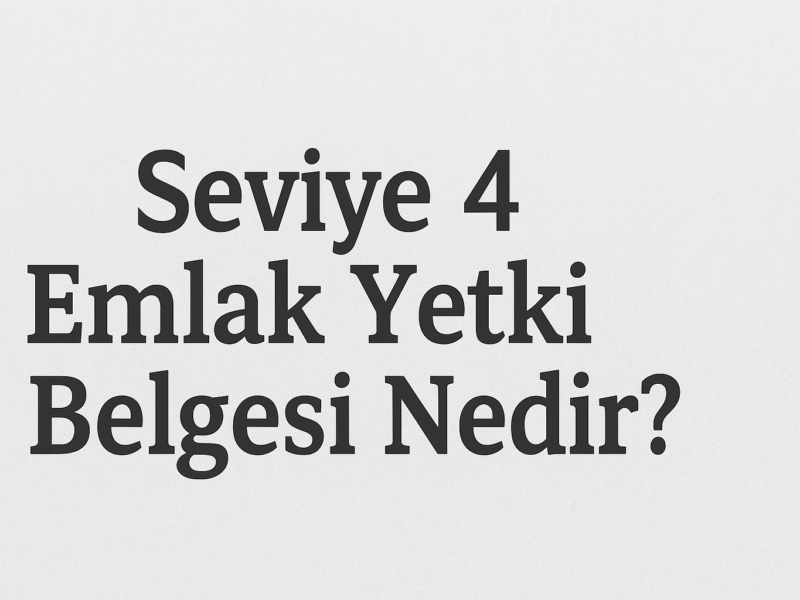 Seviye 4 Emlak Yetki Belgesi Nedir?